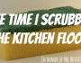 The time I scrubbed the kitchen floor
